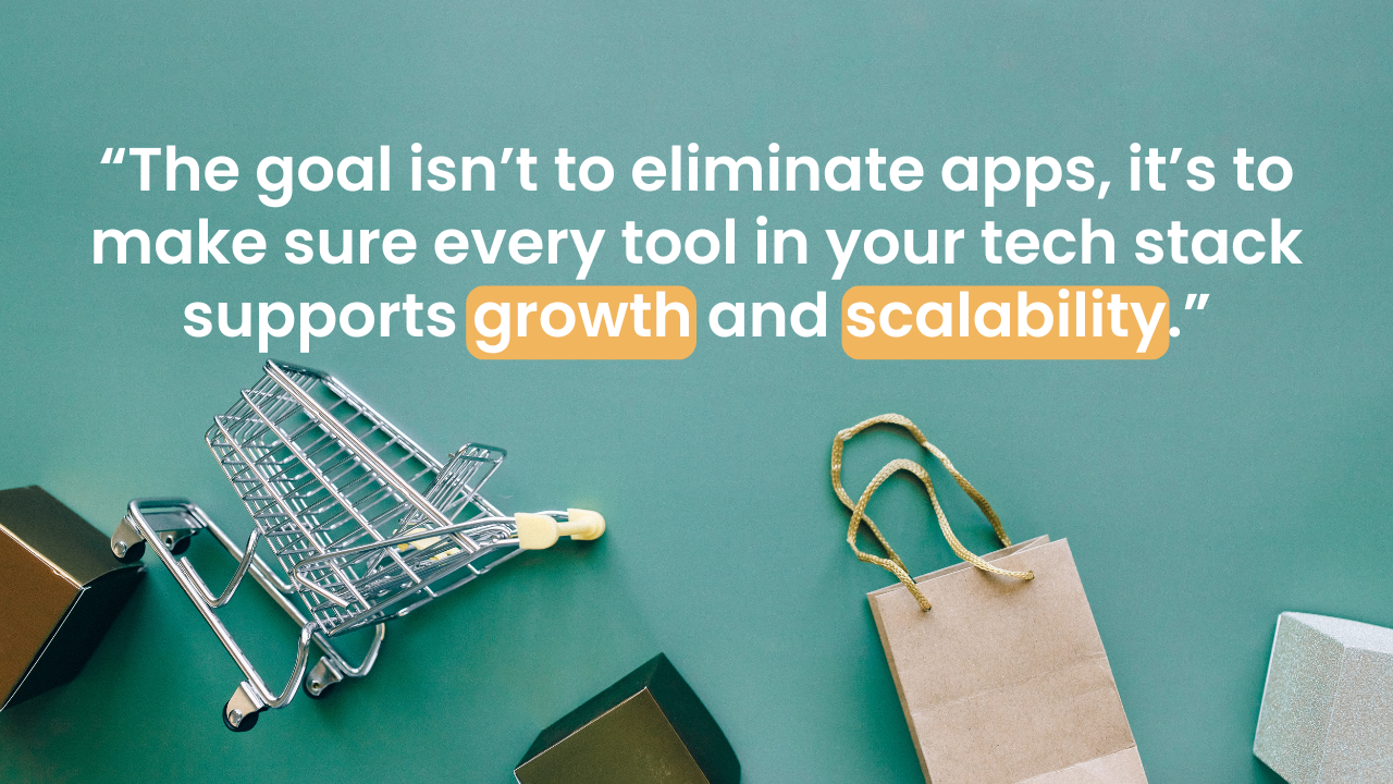 “The goal isn’t to eliminate apps, it’s to make sure every tool in your tech stack supports growth and scalability.”
